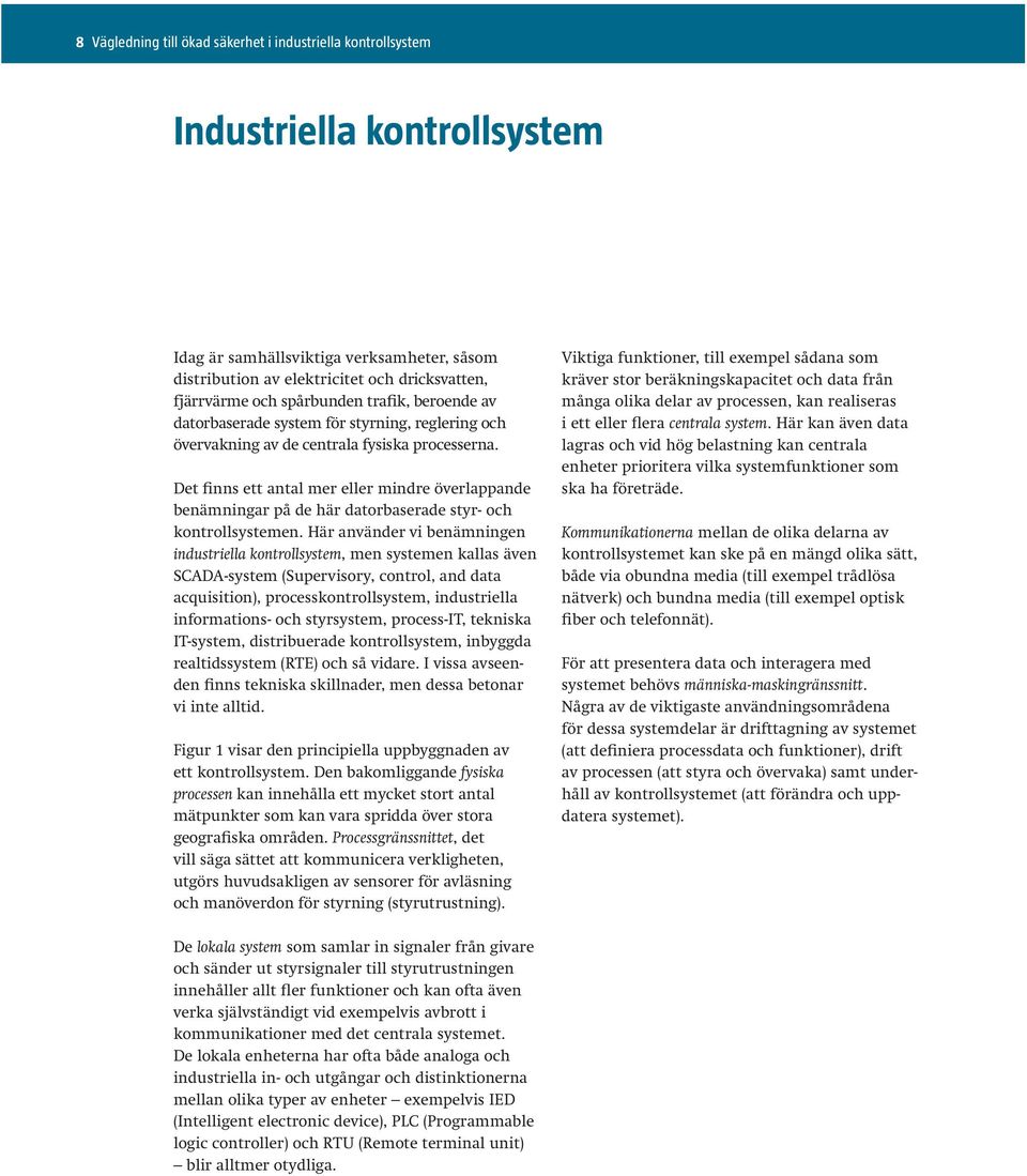 benämningar på de här datorbaserade styr- och industriella kontrollsystem, men systemen kallas även SCADA-system (Supervisory, control, and data acquisition), processkontrollsystem, industriella