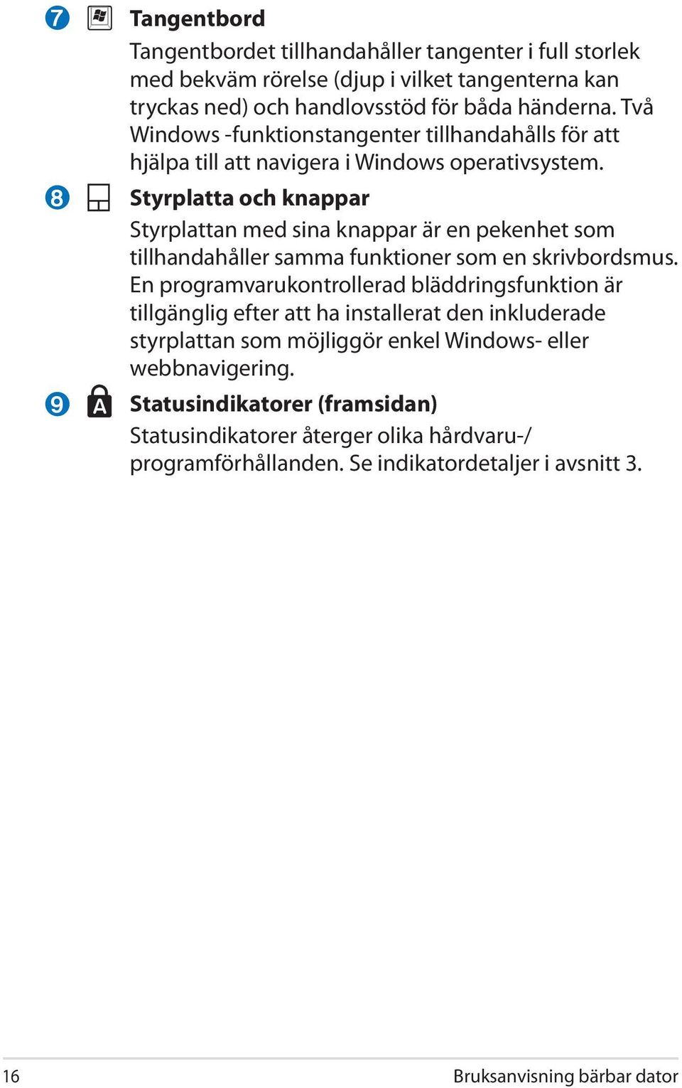 Styrplatta och knappar Styrplattan med sina knappar är en pekenhet som tillhandahåller samma funktioner som en skrivbordsmus.