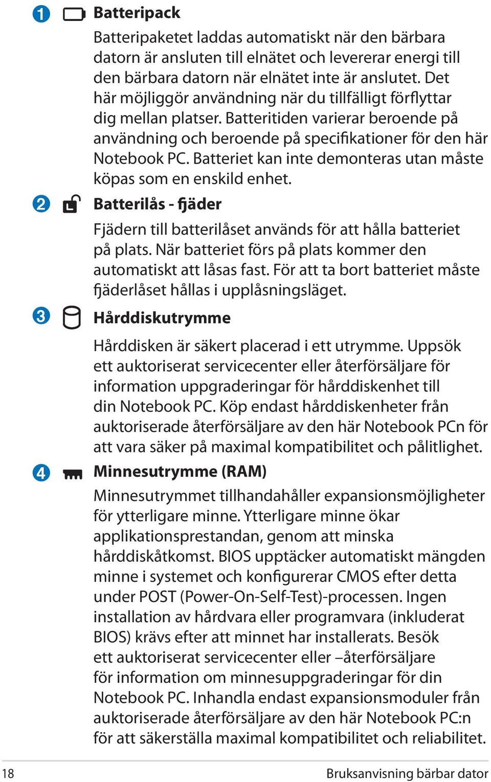 Batteriet kan inte demonteras utan måste köpas som en enskild enhet. 2 3 4 Batterilås - fjäder Fjädern till batterilåset används för att hålla batteriet på plats.