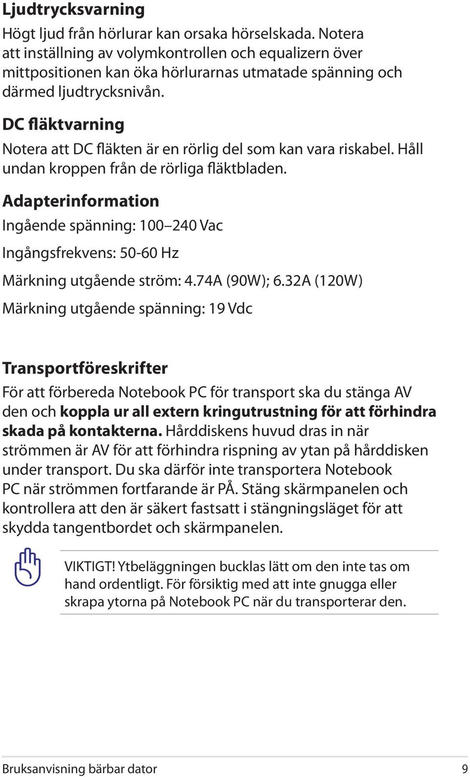 DC fläktvarning Notera att DC fläkten är en rörlig del som kan vara riskabel. Håll undan kroppen från de rörliga fläktbladen.