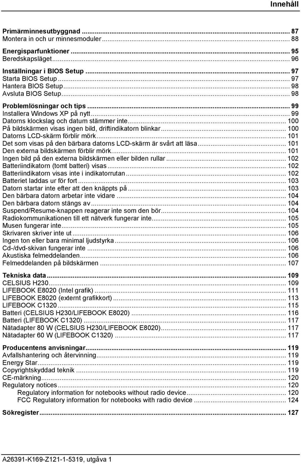 .. 100 På bildskärmen visas ingen bild, driftindikatorn blinkar... 100 Datorns LCD-skärm förblir mörk... 101 Det som visas på den bärbara datorns LCD-skärm är svårt att läsa.