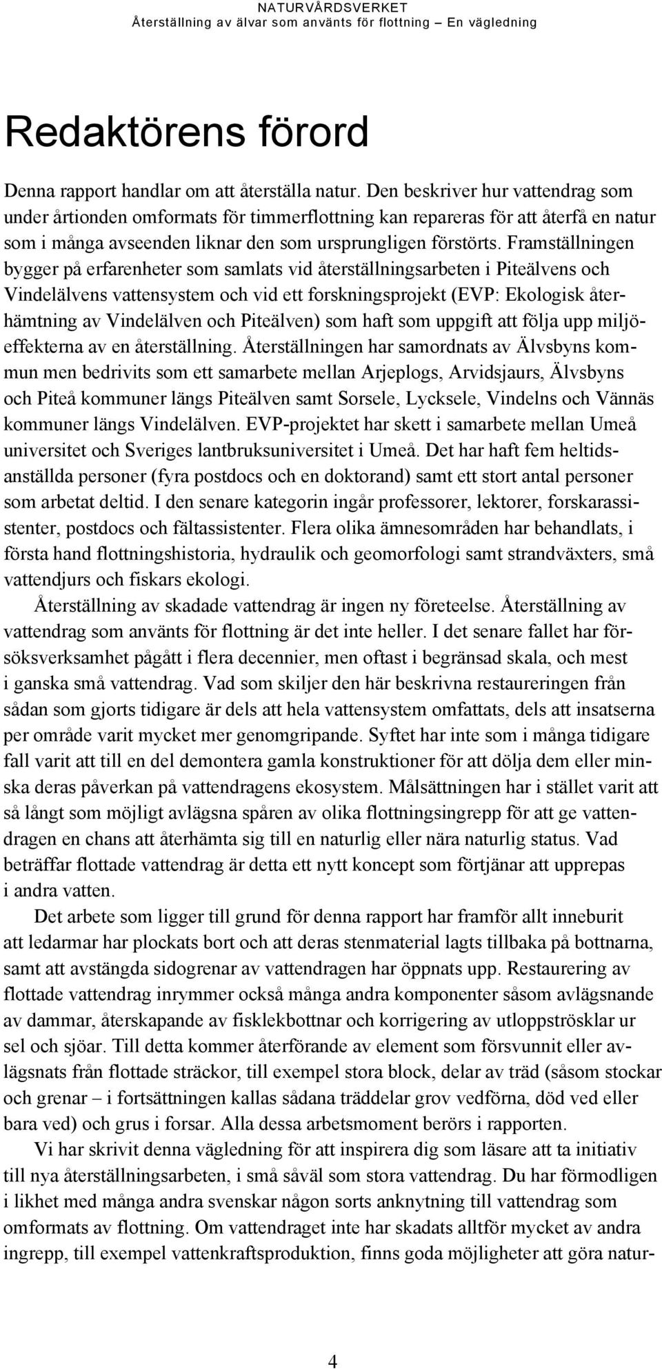 Framställningen bygger på erfarenheter som samlats vid återställningsarbeten i Piteälvens och Vindelälvens vattensystem och vid ett forskningsprojekt (EVP: Ekologisk återhämtning av Vindelälven och