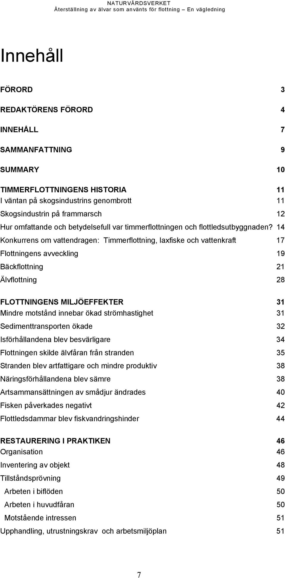 14 Konkurrens om vattendragen: Timmerflottning, laxfiske och vattenkraft 17 Flottningens avveckling 19 Bäckflottning 21 Älvflottning 28 FLOTTNINGENS MILJÖEFFEKTER 31 Mindre motstånd innebar ökad