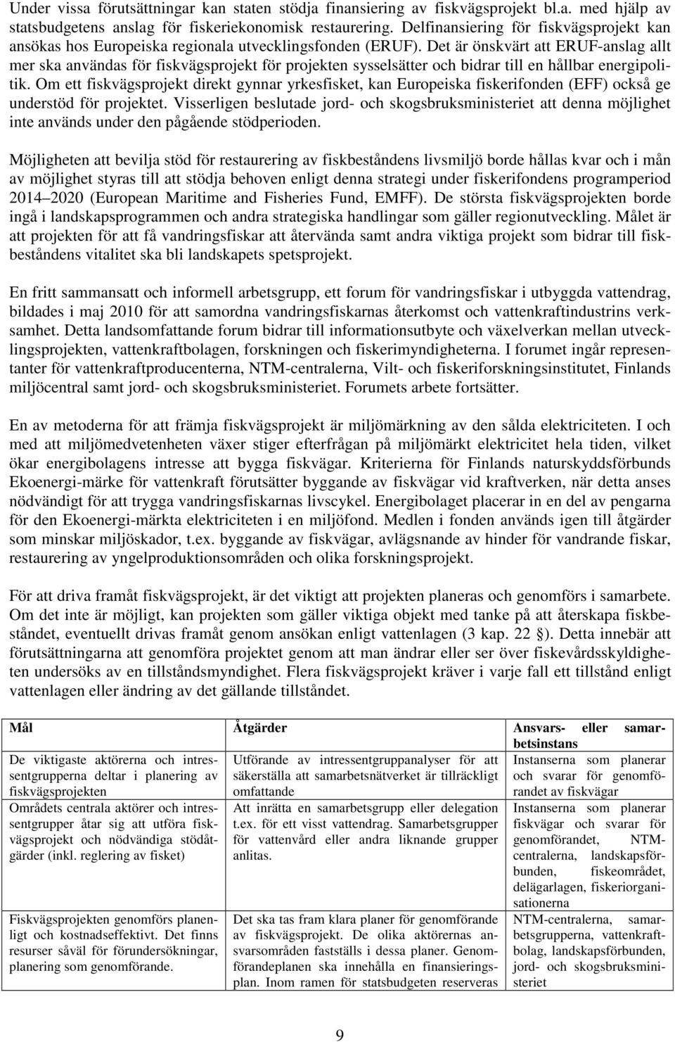 Det är önskvärt att ERUF-anslag allt mer ska användas för fiskvägsprojekt för projekten sysselsätter och bidrar till en hållbar energipolitik.