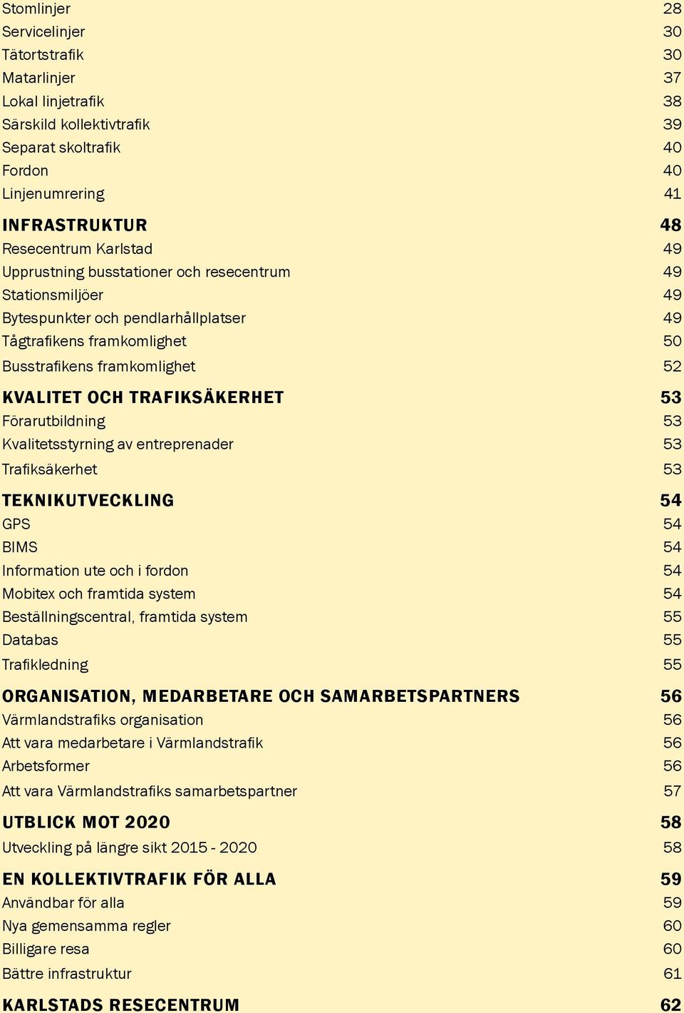 Förarutbildning 53 Kvalitetsstyrning av entreprenader 53 Trafiksäkerhet 53 TEKNIKUTVECKLING 54 GPS 54 BIMS 54 Information ute och i fordon 54 Mobitex och framtida system 54 Beställningscentral,