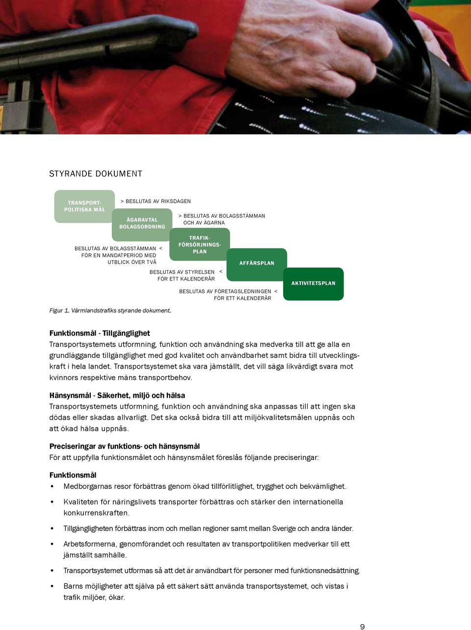 Funktionsmål - Tillgänglighet Transportsystemets utformning, funktion och användning ska medverka till att ge alla en grundläggande tillgänglighet med god kvalitet och användbarhet samt bidra till