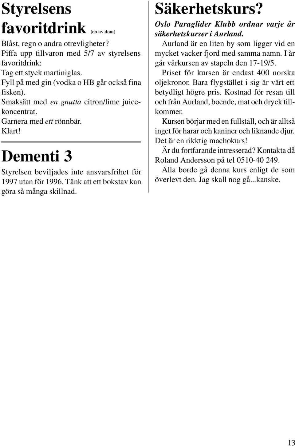 Dementi 3 Styrelsen beviljades inte ansvarsfrihet för 1997 utan för 1996. Tänk att ett bokstav kan göra så många skillnad. Säkerhetskurs?