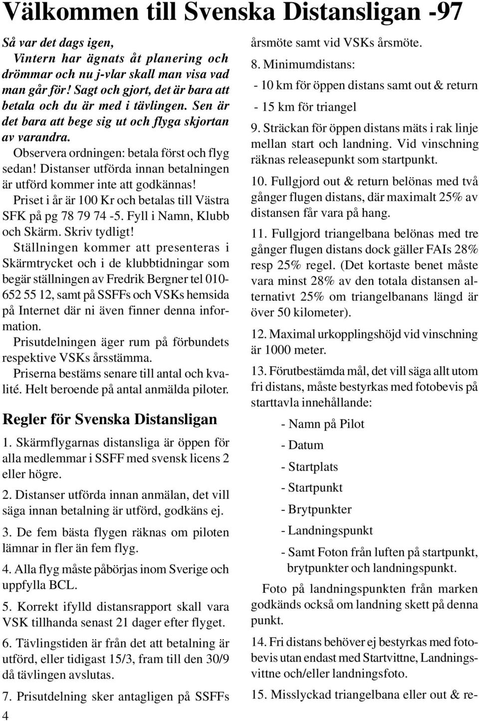 Distanser utförda innan betalningen är utförd kommer inte att godkännas! Priset i år är 100 Kr och betalas till Västra SFK på pg 78 79 74-5. Fyll i Namn, Klubb och Skärm. Skriv tydligt!