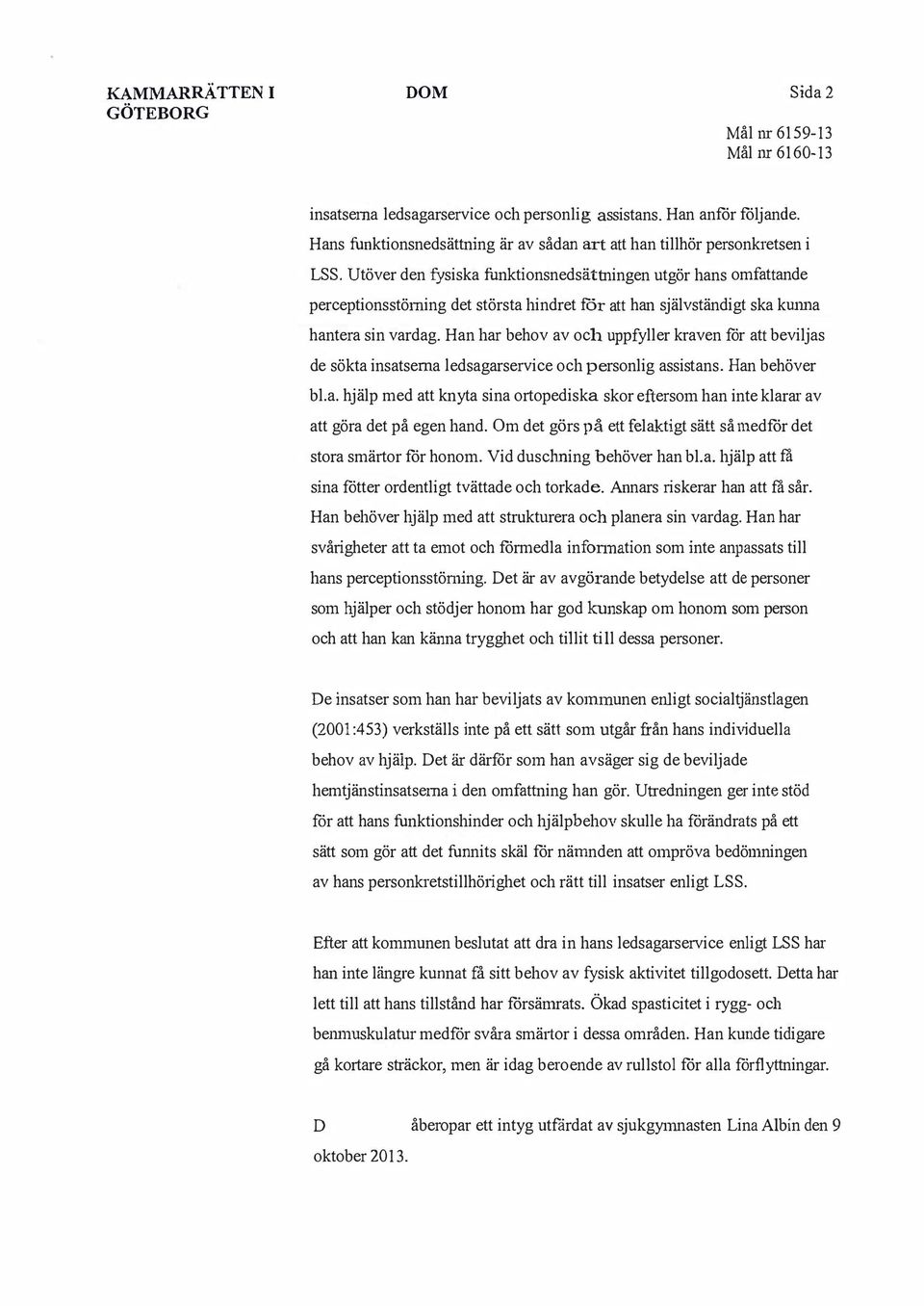 Utöver den fysiska funktionsnedsättningen utgör hans omfattande perceptionsstöming det största hindret för att han självständigt ska kwma hantera sin vardag.