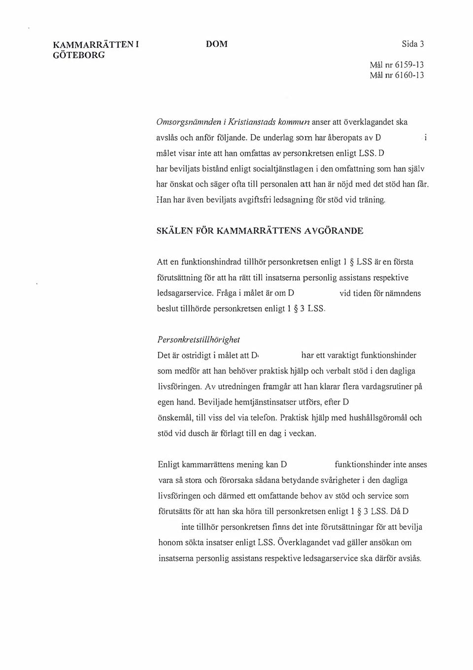 D har beviljats bistånd enligt socialtjänstlagen i den omfattning som han själv har önskat och säger ofta till personalen att han är nöjd med det stöd han får.