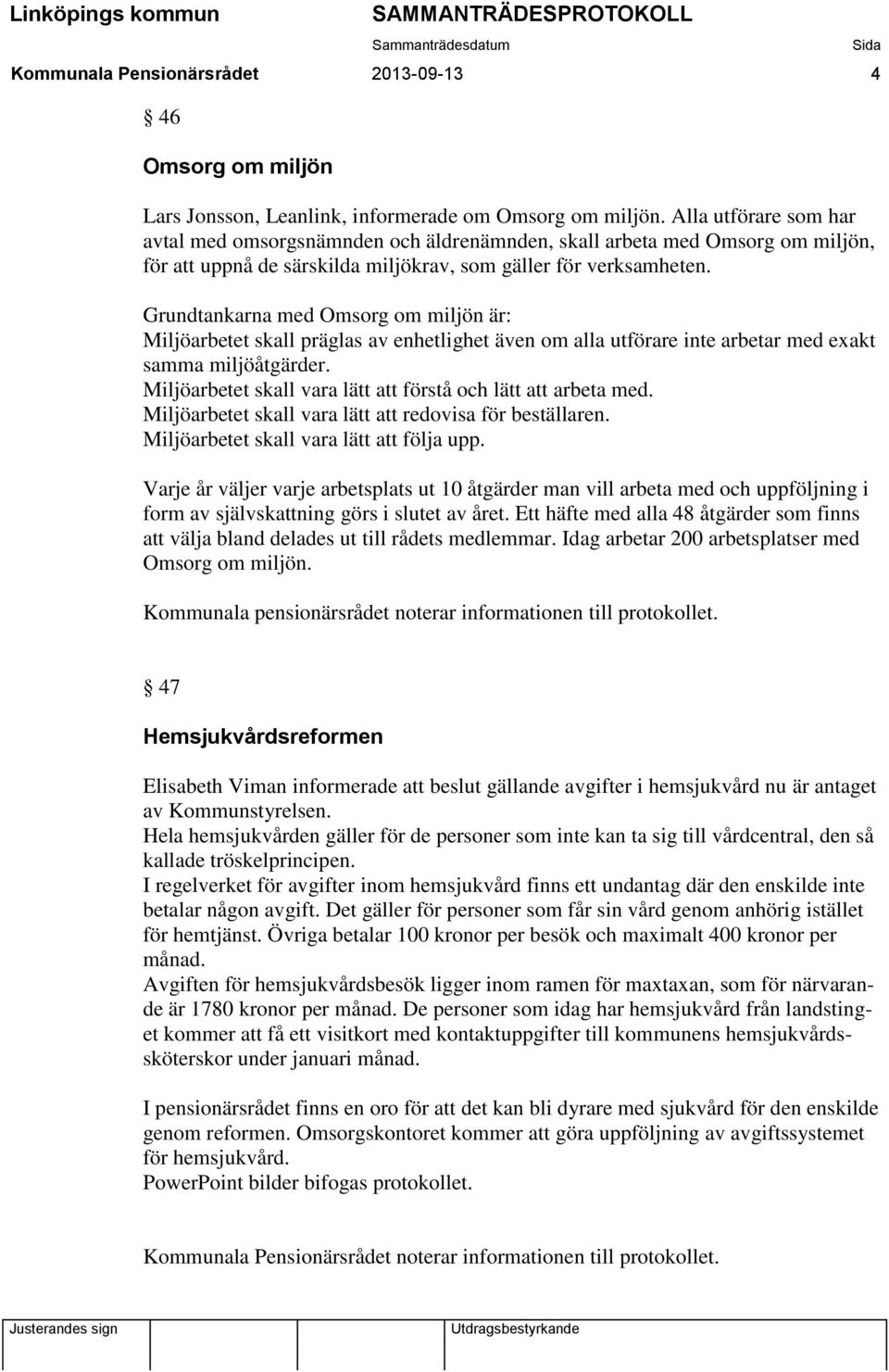 Grundtankarna med Omsorg om miljön är: Miljöarbetet skall präglas av enhetlighet även om alla utförare inte arbetar med exakt samma miljöåtgärder.