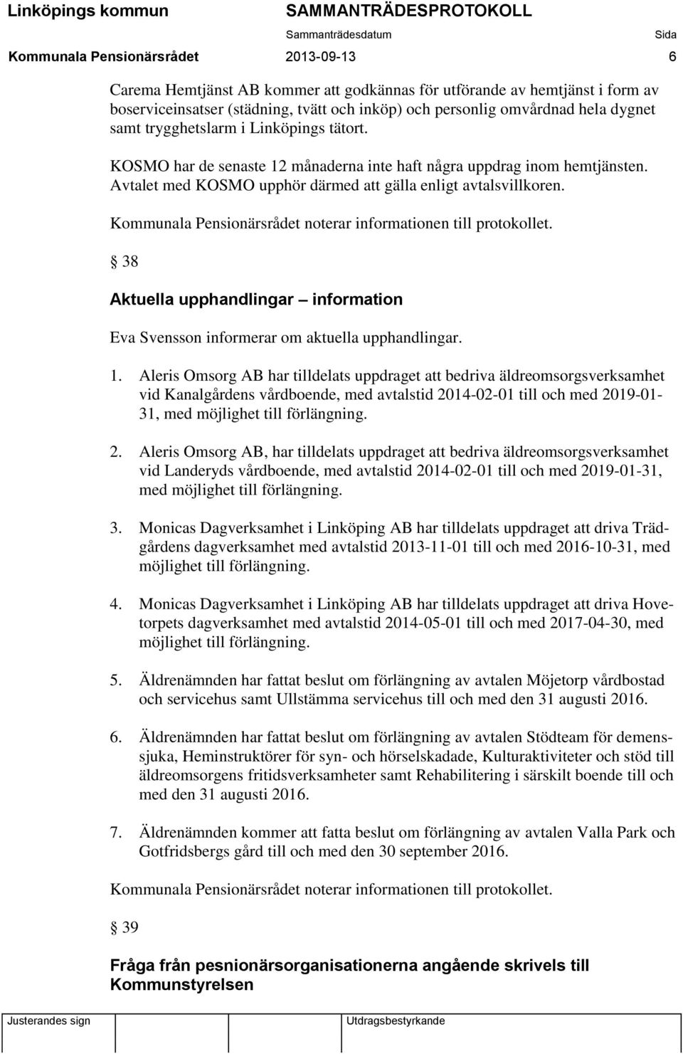 38 Aktuella upphandlingar information Eva Svensson informerar om aktuella upphandlingar. 1.