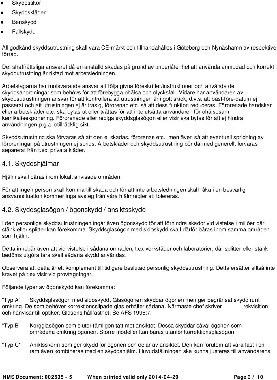 Arbetstagarna har motsvarande ansvar att följa givna föreskrifter/instruktioner och använda de skyddsanordningar som behövs för att förebygga ohälsa och olycksfall.