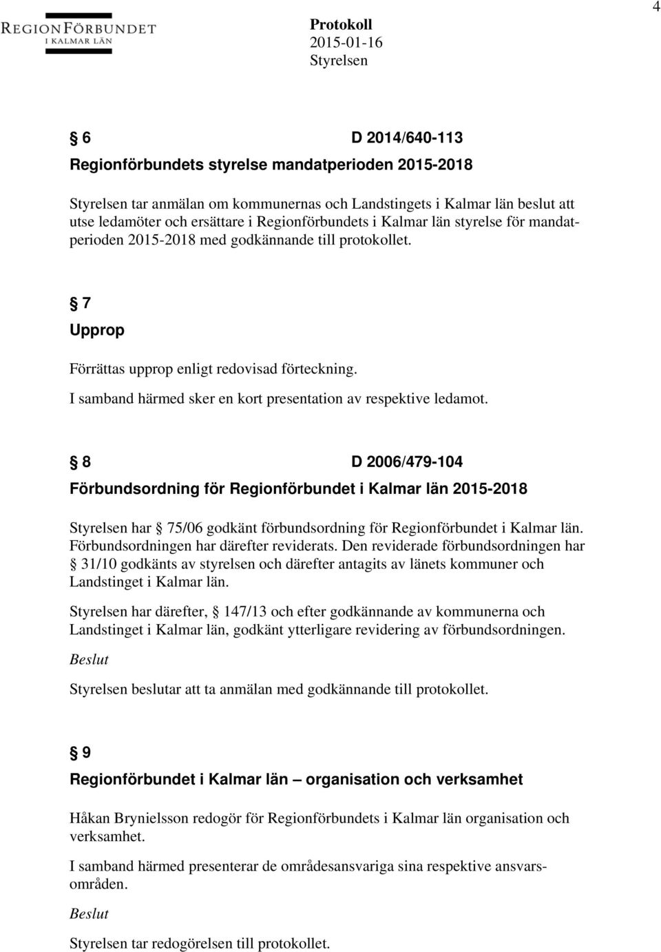 8 D 2006/479-104 Förbundsordning för Regionförbundet i Kalmar län 2015-2018 har 75/06 godkänt förbundsordning för Regionförbundet i Kalmar län. Förbundsordningen har därefter reviderats.