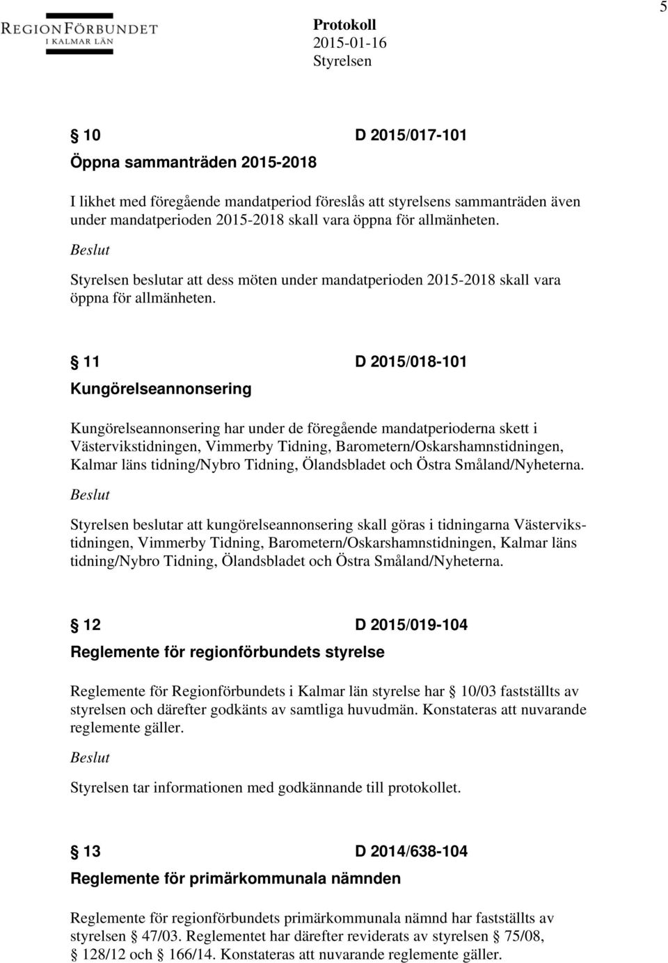 11 D 2015/018-101 Kungörelseannonsering Kungörelseannonsering har under de föregående mandatperioderna skett i Västervikstidningen, Vimmerby Tidning, Barometern/Oskarshamnstidningen, Kalmar läns