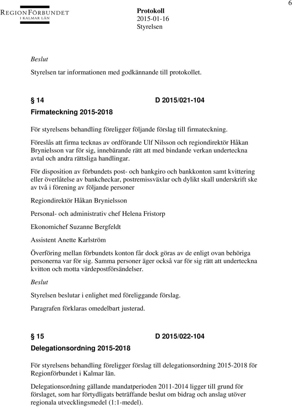 För disposition av förbundets post- och bankgiro och bankkonton samt kvittering eller överlåtelse av bankcheckar, postremissväxlar och dylikt skall underskrift ske av två i förening av följande