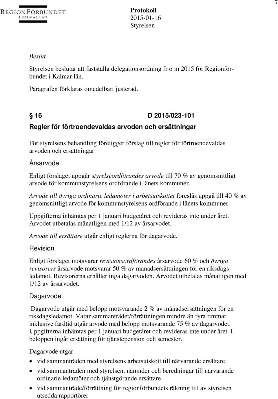förslaget uppgår styrelseordförandes arvode till 70 % av genomsnittligt arvode för kommunstyrelsens ordförande i länets kommuner.