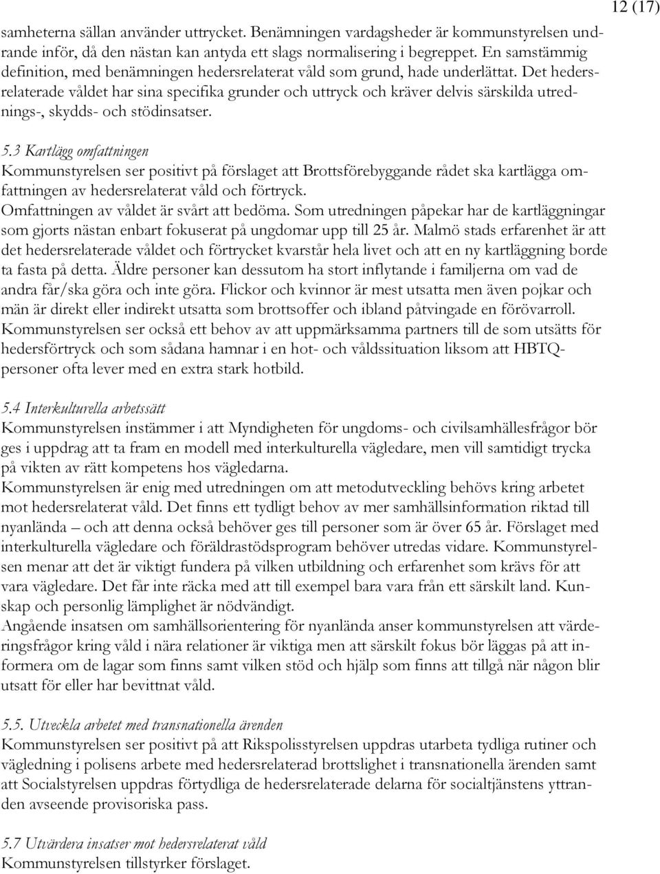 Det hedersrelaterade våldet har sina specifika grunder och uttryck och kräver delvis särskilda utrednings-, skydds- och stödinsatser. 5.