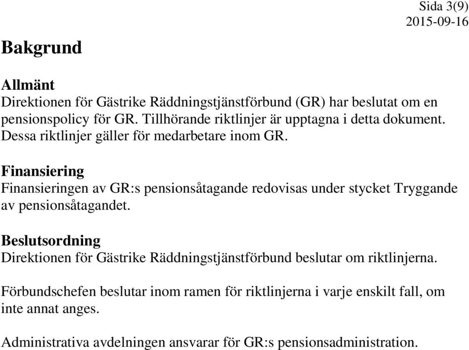 Finansiering Finansieringen av GR:s pensionsåtagande redovisas under stycket Tryggande av pensionsåtagandet.