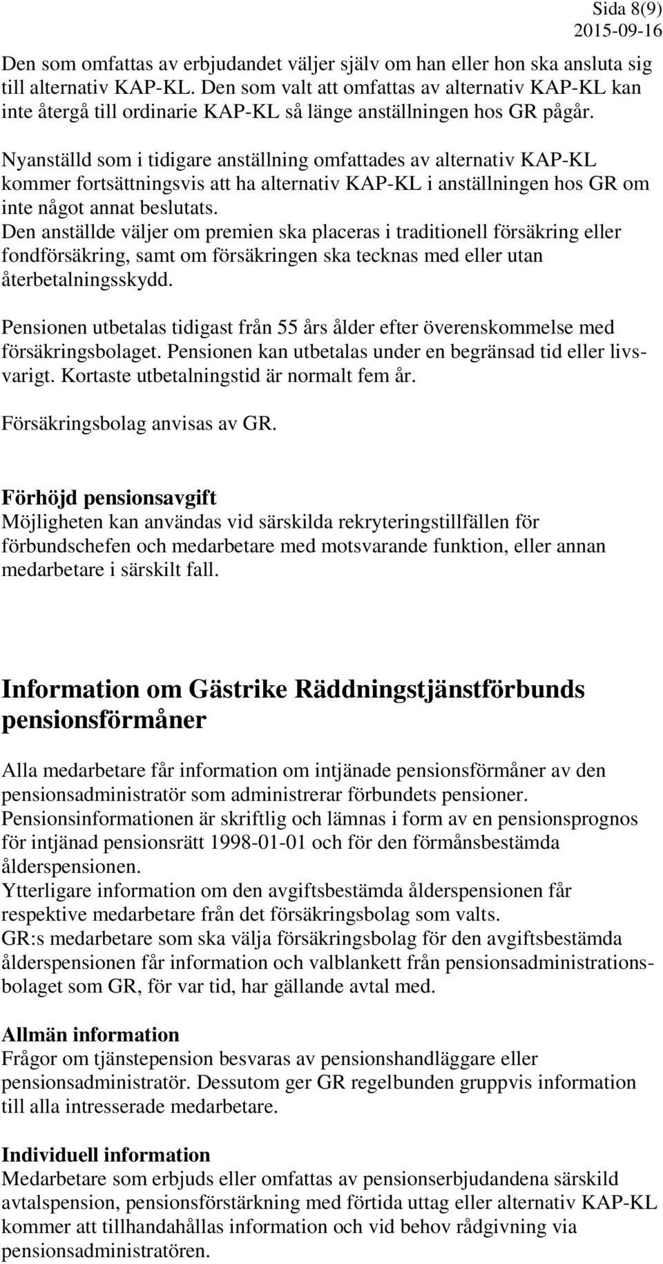 Nyanställd som i tidigare anställning omfattades av alternativ KAP-KL kommer fortsättningsvis att ha alternativ KAP-KL i anställningen hos GR om inte något annat beslutats.