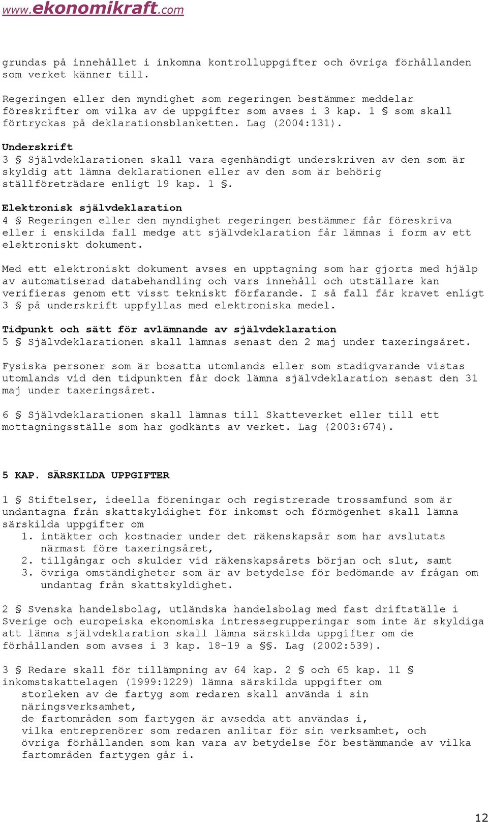 Underskrift 3 Självdeklarationen skall vara egenhändigt underskriven av den som är skyldig att lämna deklarationen eller av den som är behörig ställföreträdare enligt 19