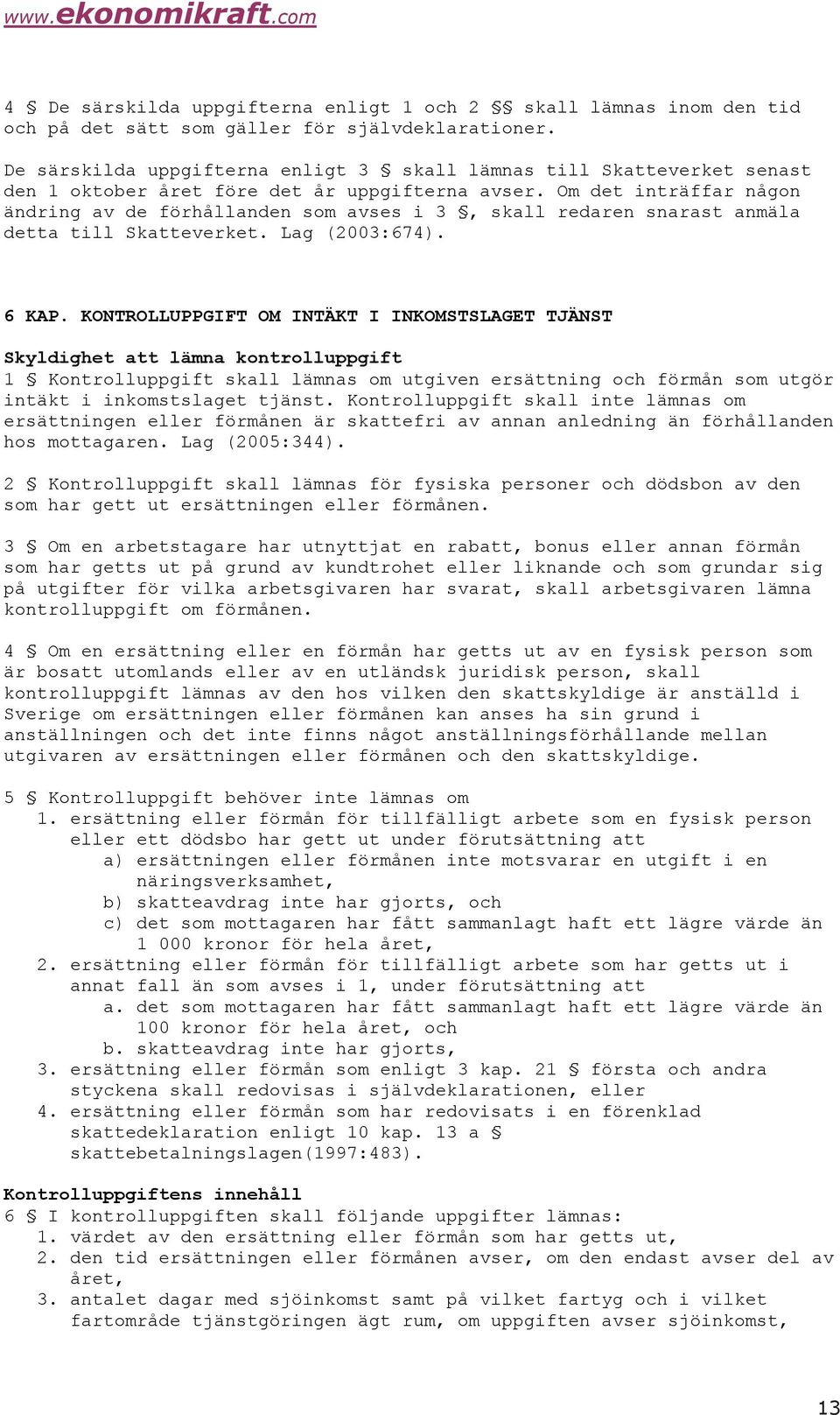 Om det inträffar någon ändring av de förhållanden som avses i 3, skall redaren snarast anmäla detta till Skatteverket. Lag (2003:674). 6 KAP.