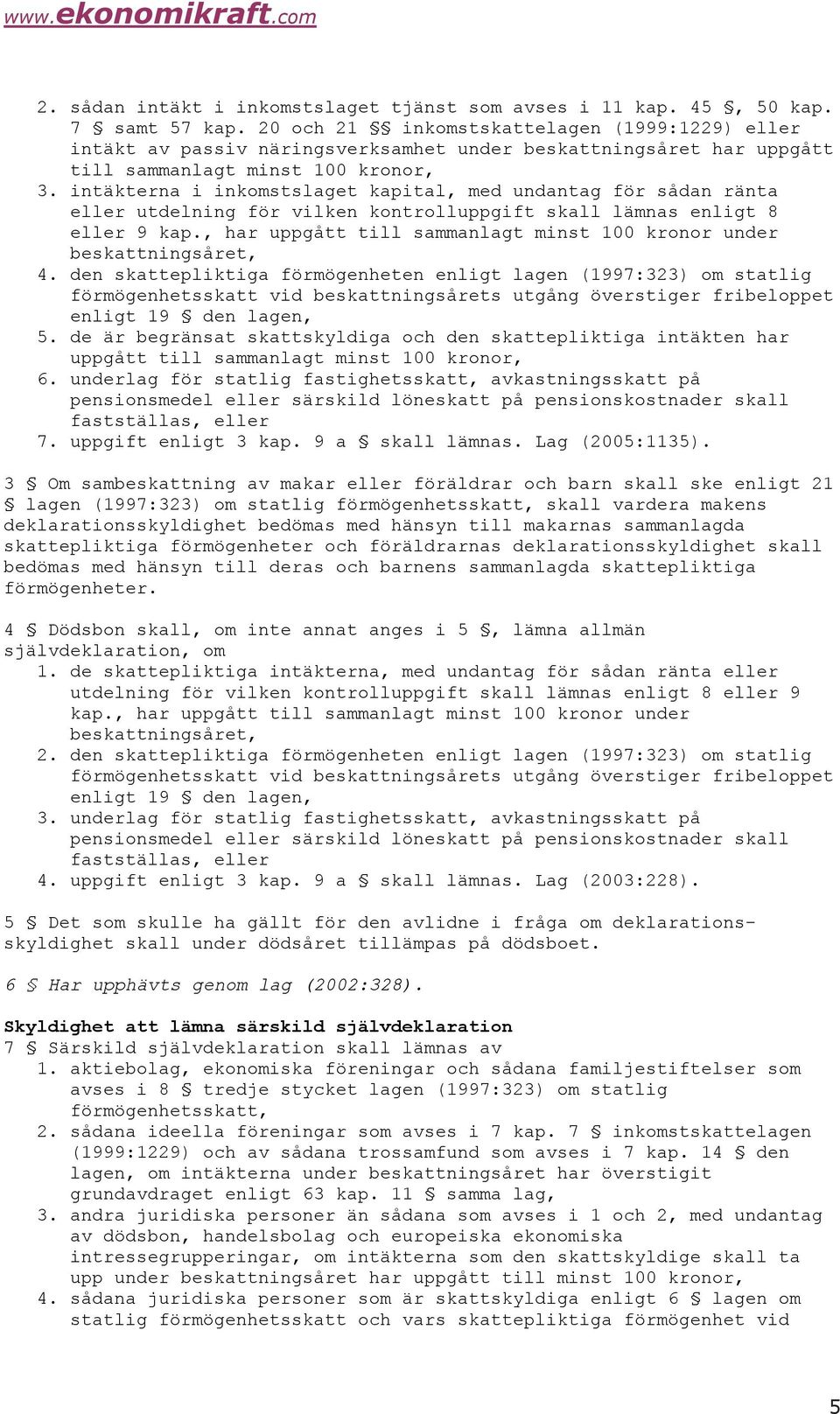 intäkterna i inkomstslaget kapital, med undantag för sådan ränta eller utdelning för vilken kontrolluppgift skall lämnas enligt 8 eller 9 kap.