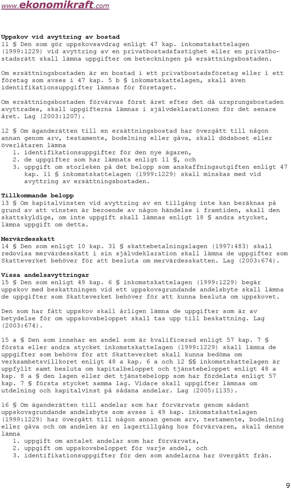 Om ersättningsbostaden är en bostad i ett privatbostadsföretag eller i ett företag som avses i 47 kap. 5 b inkomstskattelagen, skall även identifikationsuppgifter lämnas för företaget.