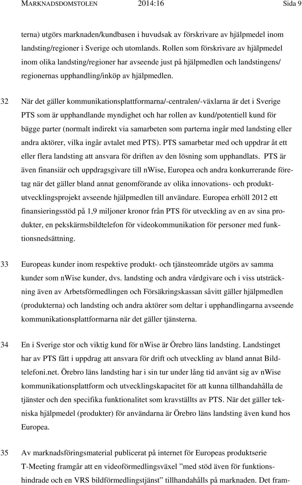 32 När det gäller kommunikationsplattformarna/-centralen/-växlarna är det i Sverige PTS som är upphandlande myndighet och har rollen av kund/potentiell kund för bägge parter (normalt indirekt via