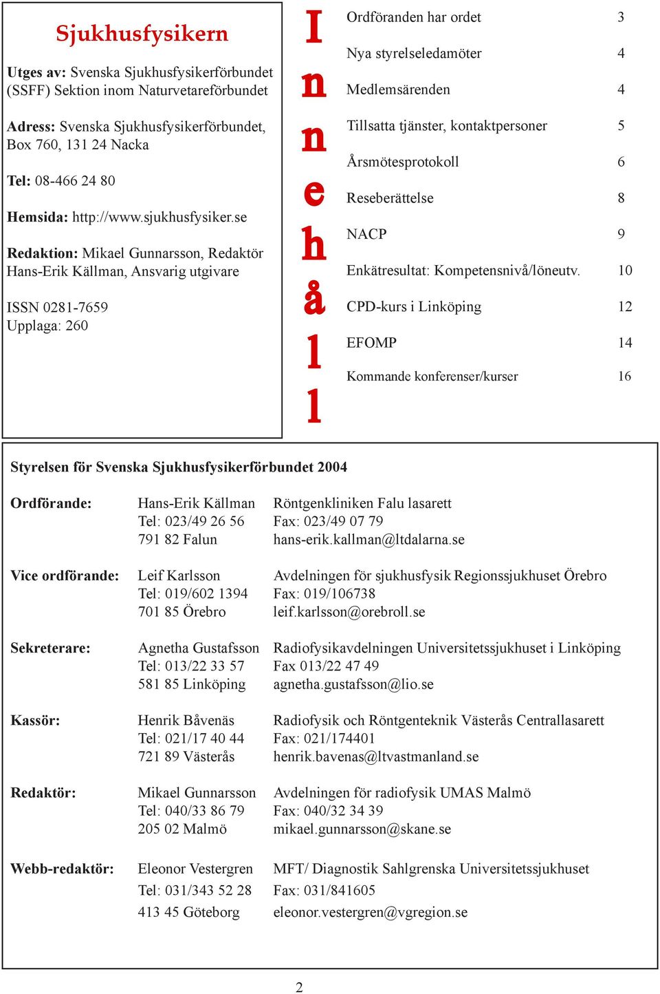 se Redaktion: Mikael Gunnarsson, Redaktör Hans-Erik Källman, Ansvarig utgivare ISSN 0281-7659 Upplaga: 260 I n n e h å l l Ordföranden har ordet 3 Nya styrelseledamöter 4 Medlemsärenden 4 Tillsatta