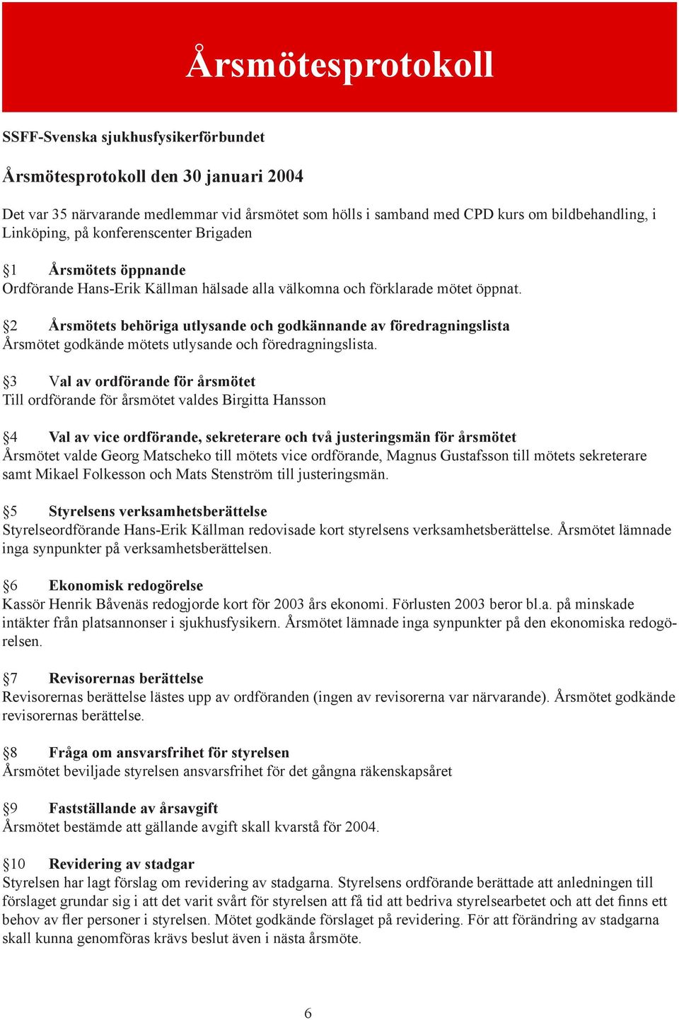 2 Årsmötets behöriga utlysande och godkännande av föredragningslista Årsmötet godkände mötets utlysande och föredragningslista.