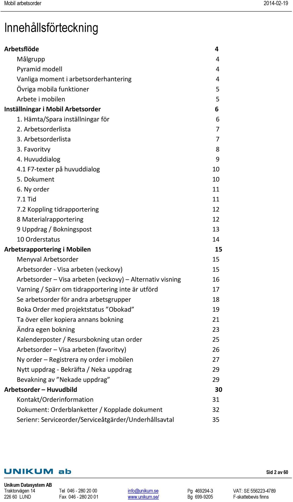 2 Koppling tidrapportering 12 8 Materialrapportering 12 9 Uppdrag / Bokningspost 13 10 Orderstatus 14 Arbetsrapportering i Mobilen 15 Menyval Arbetsorder 15 Arbetsorder - Visa arbeten (veckovy) 15