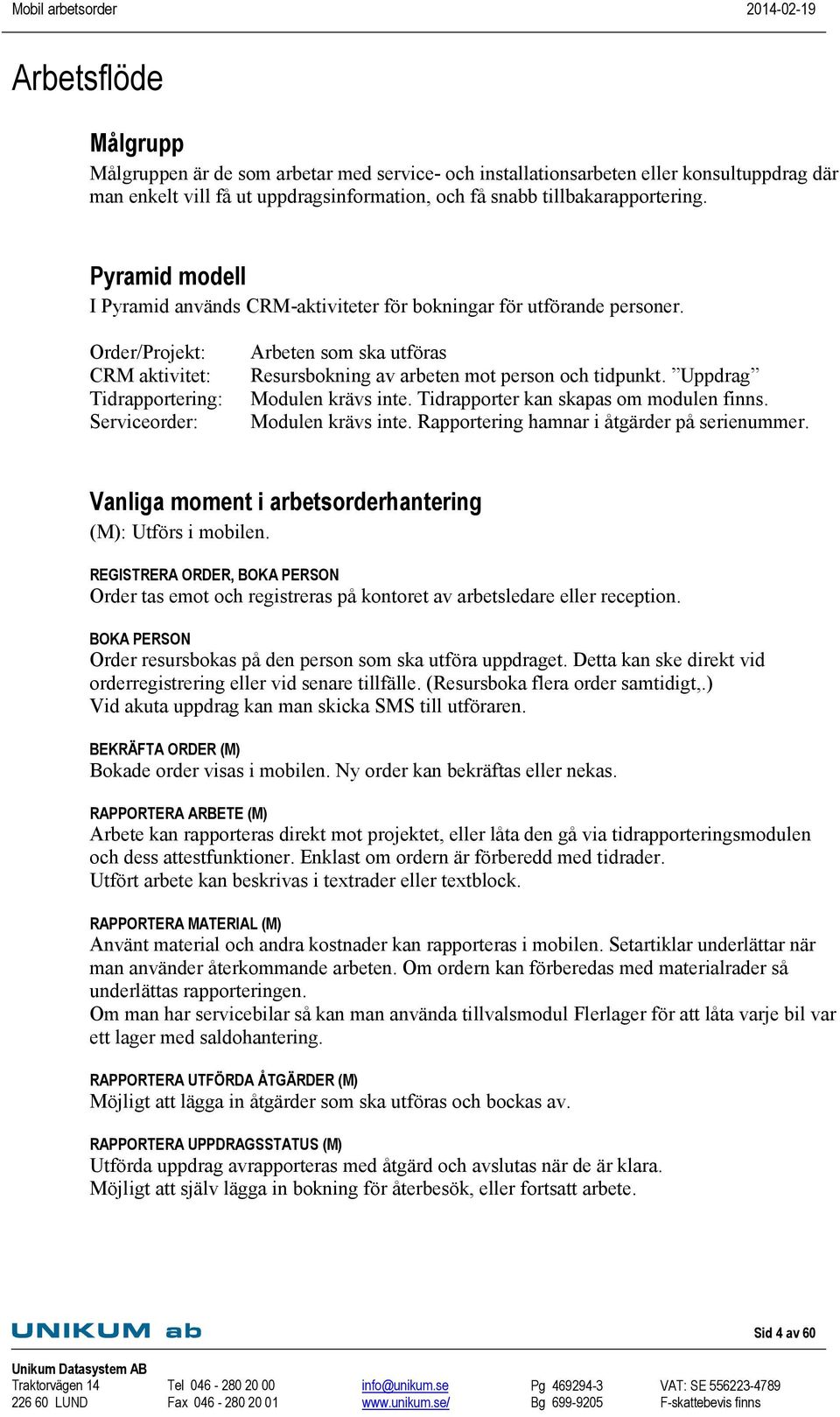 Order/Projekt: CRM aktivitet: Tidrapportering: Serviceorder: Arbeten som ska utföras Resursbokning av arbeten mot person och tidpunkt. Uppdrag Modulen krävs inte.