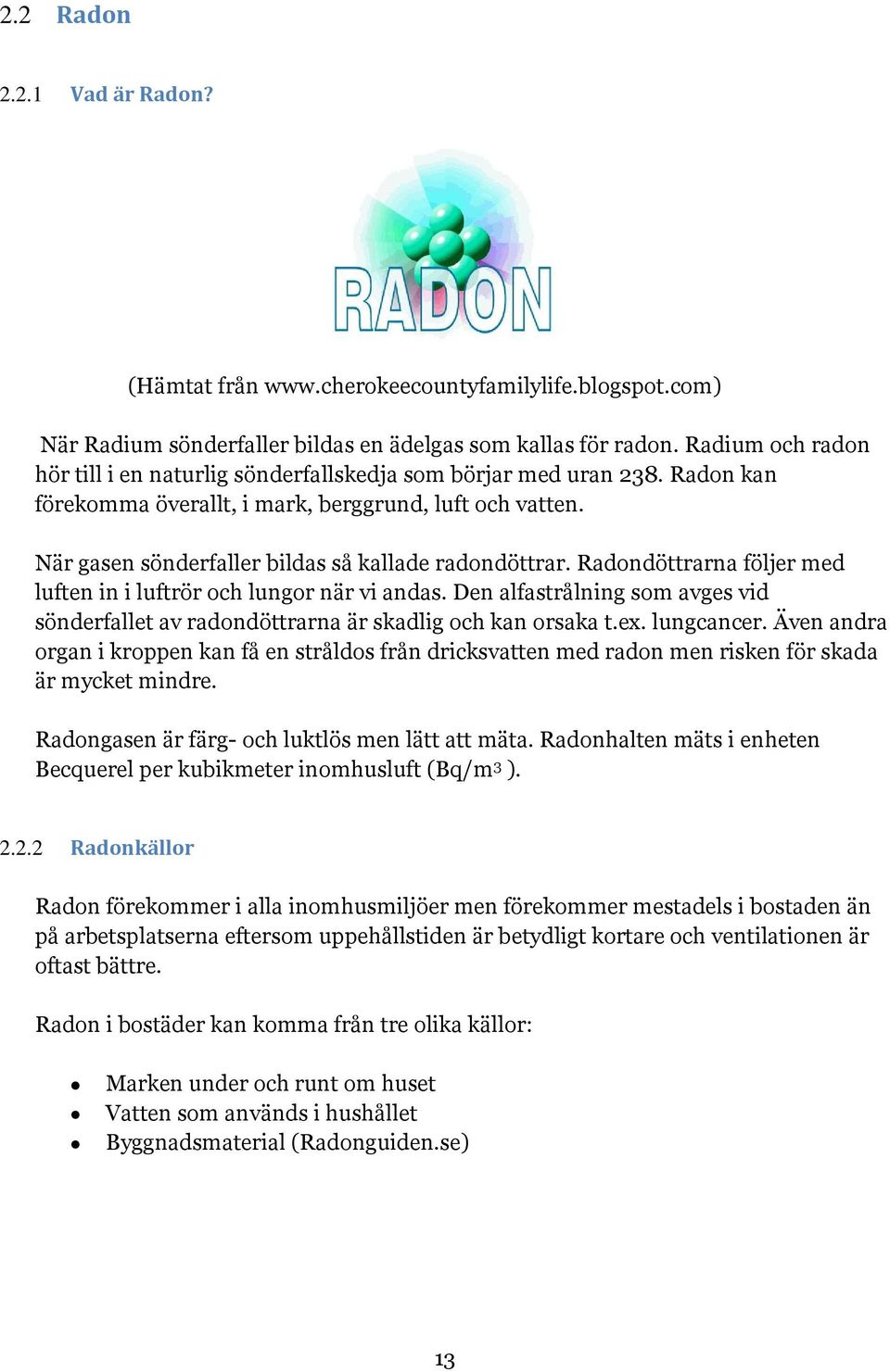 När gasen sönderfaller bildas så kallade radondöttrar. Radondöttrarna följer med luften in i luftrör och lungor när vi andas.