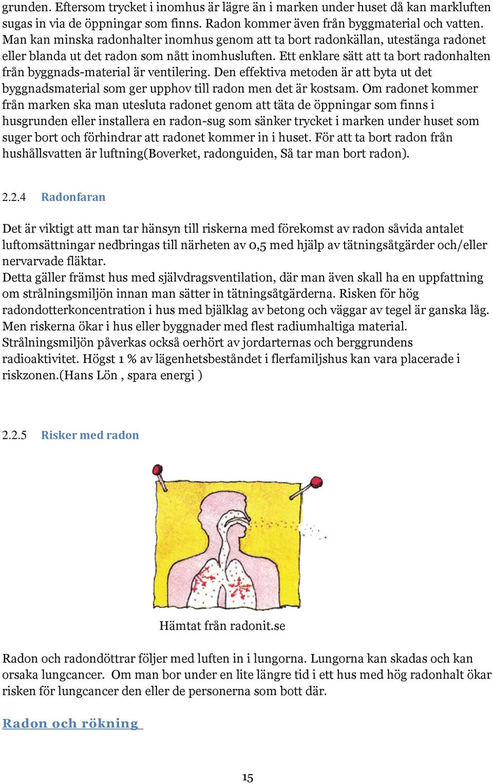 Ett enklare sätt att ta bort radonhalten från byggnads-material är ventilering. Den effektiva metoden är att byta ut det byggnadsmaterial som ger upphov till radon men det är kostsam.