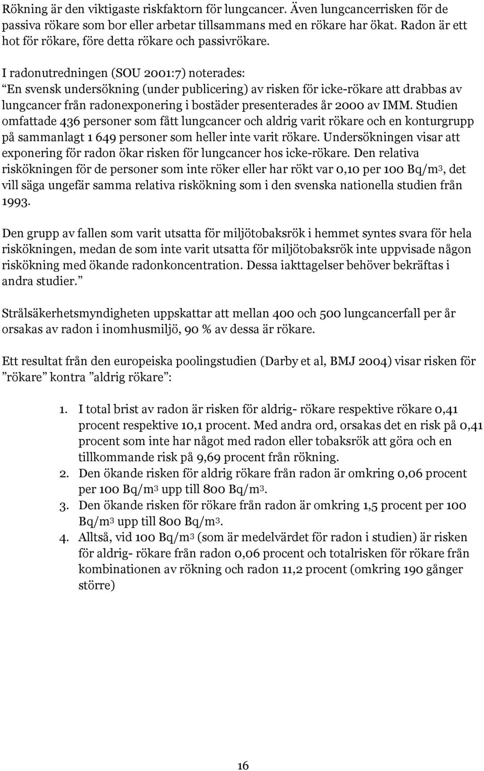 I radonutredningen (SOU 2001:7) noterades: En svensk undersökning (under publicering) av risken för icke-rökare att drabbas av lungcancer från radonexponering i bostäder presenterades år 2000 av IMM.