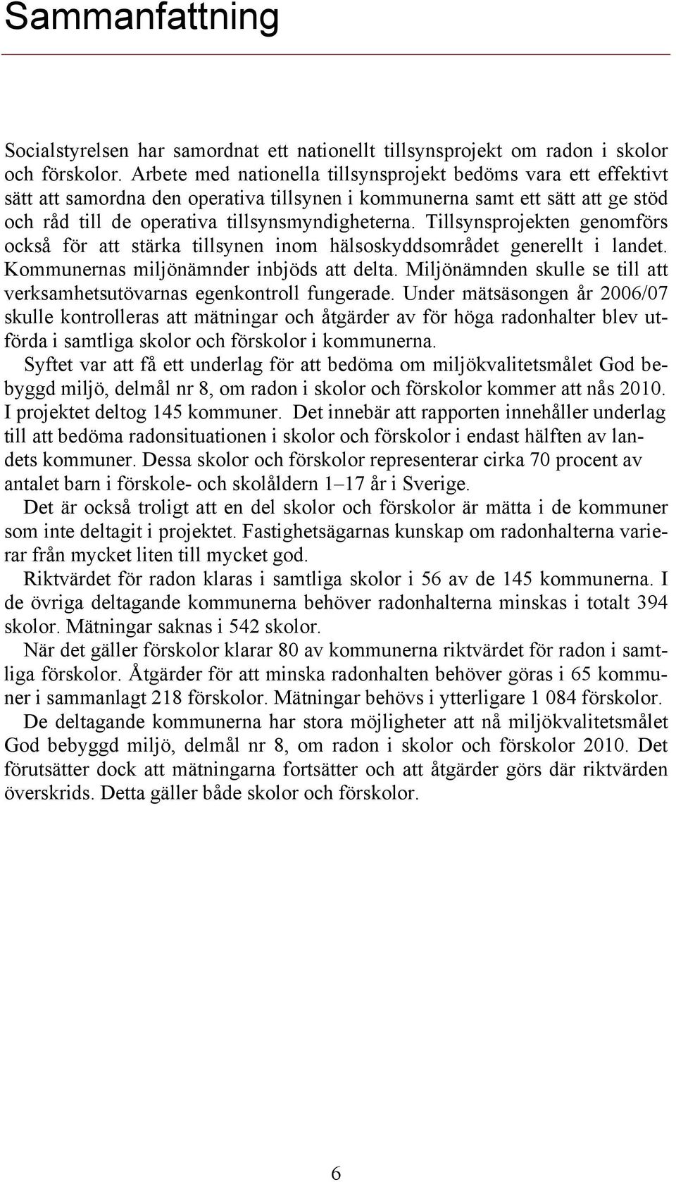 Tillsynsprojekten genomförs också för att stärka tillsynen inom hälsoskyddsområdet generellt i landet. Kommunernas miljönämnder inbjöds att delta.