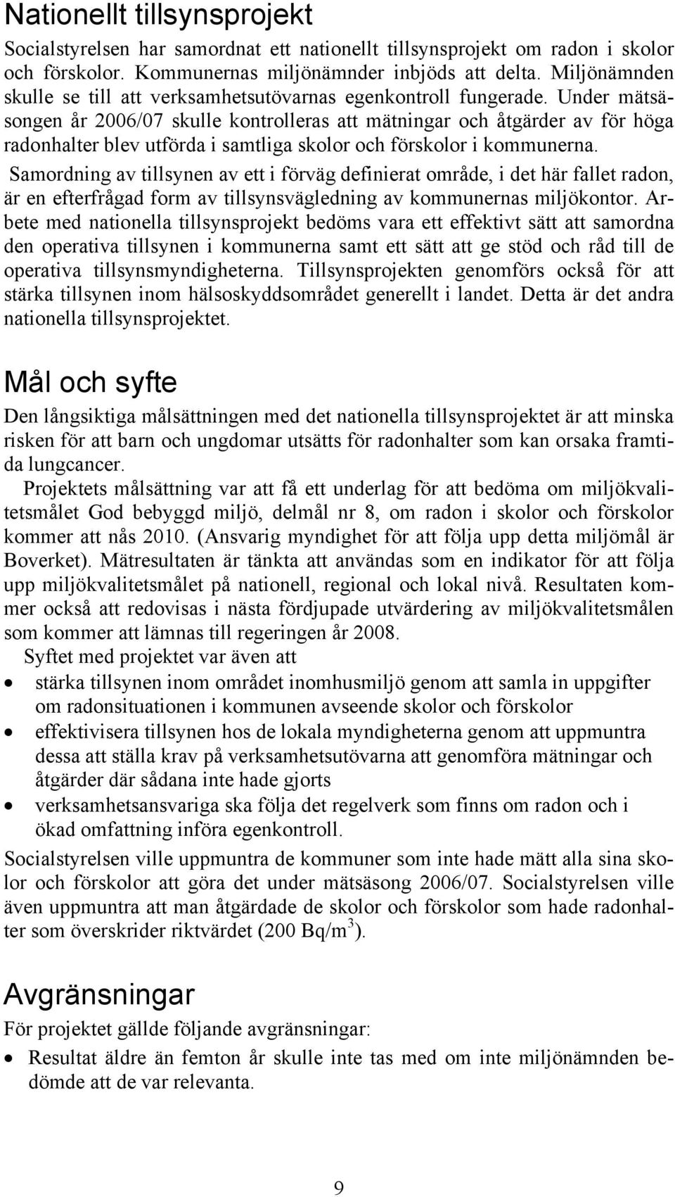 Under mätsäsongen år 2006/07 skulle kontrolleras att mätningar och åtgärder av för höga radonhalter blev utförda i samtliga skolor och förskolor i kommunerna.