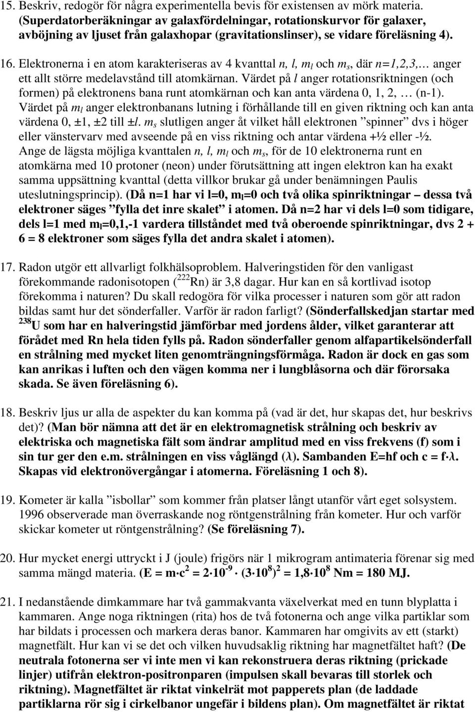 Elektronerna i en atom karakteriseras av 4 kvanttal n, l, m l och m s, där n=1,2,3, anger ett allt större medelavstånd till atomkärnan.