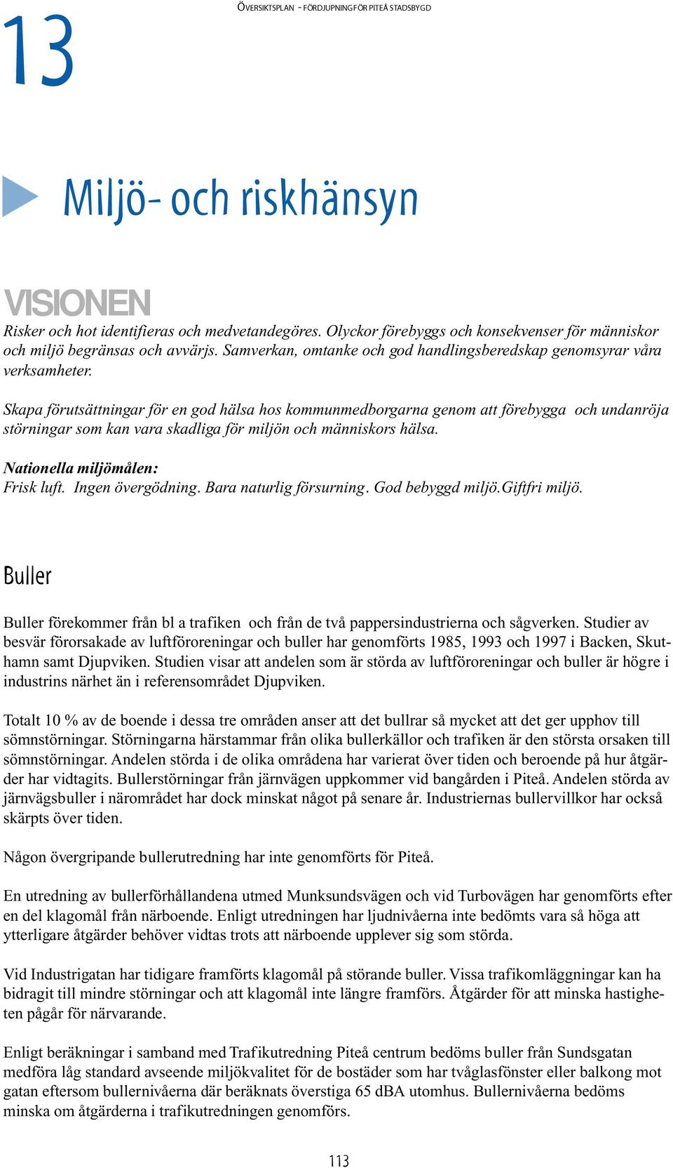 Skapa förutsättningar för en god hälsa hos kommunmedborgarna genom att förebygga och undanröja störningar som kan vara skadliga för miljön och människors hälsa. Nationella miljömålen: Frisk luft.