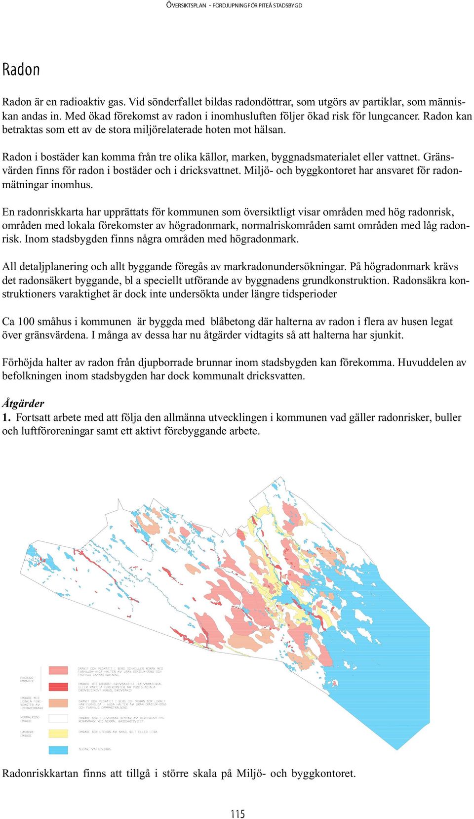 Gränsvärden finns för radon i bostäder och i dricksvattnet. Miljö- och byggkontoret har ansvaret för radonmätningar inomhus.