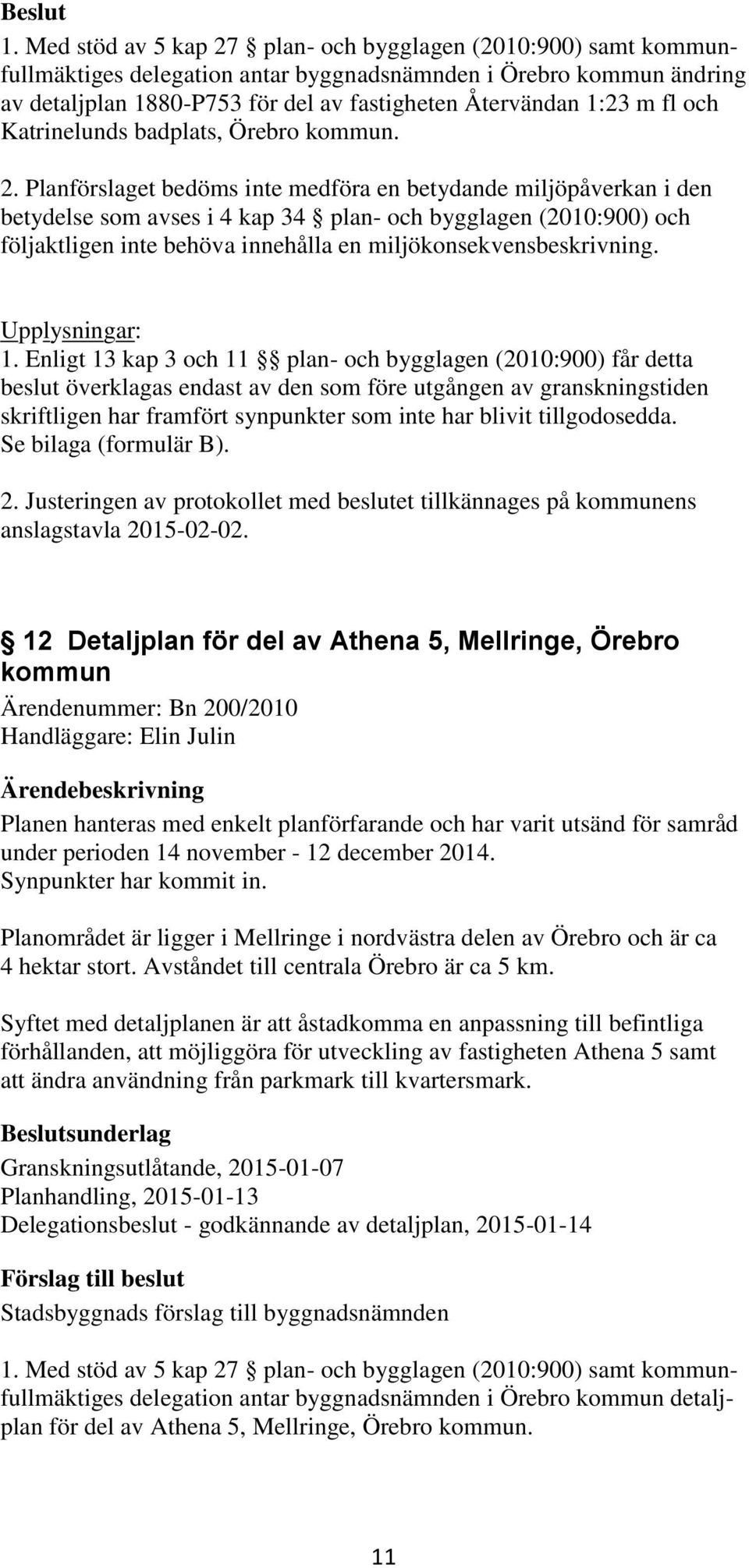 Planförslaget bedöms inte medföra en betydande miljöpåverkan i den betydelse som avses i 4 kap 34 plan- och bygglagen (2010:900) och följaktligen inte behöva innehålla en miljökonsekvensbeskrivning.