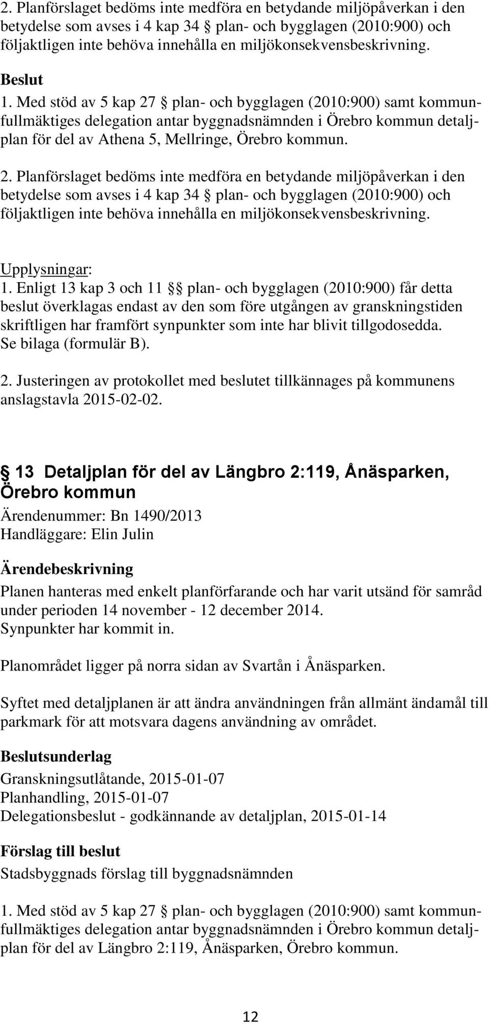 Med stöd av 5 kap 27 plan- och bygglagen (2010:900) samt kommunfullmäktiges delegation antar byggnadsnämnden i Örebro kommun detaljplan för del av Athena 5, Mellringe, Örebro kommun.