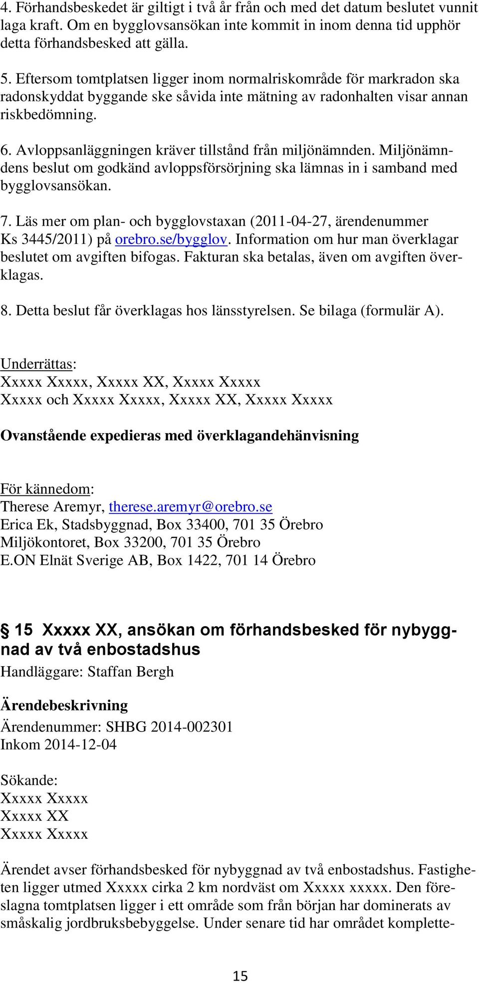 Avloppsanläggningen kräver tillstånd från miljönämnden. Miljönämndens beslut om godkänd avloppsförsörjning ska lämnas in i samband med bygglovsansökan. 7.