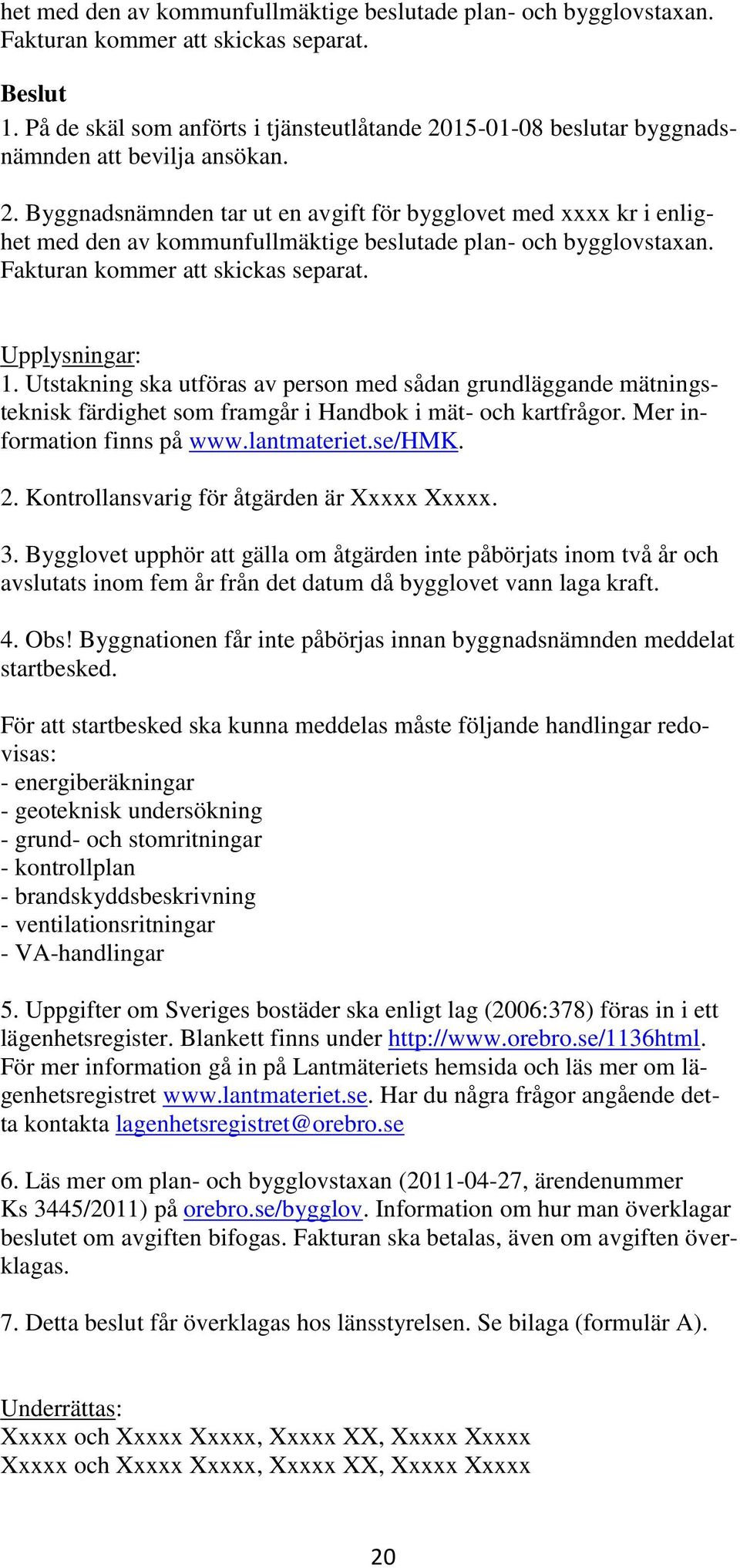 Upplysningar: 1. Utstakning ska utföras av person med sådan grundläggande mätningsteknisk färdighet som framgår i Handbok i mät- och kartfrågor. Mer information finns på www.lantmateriet.se/hmk. 2.