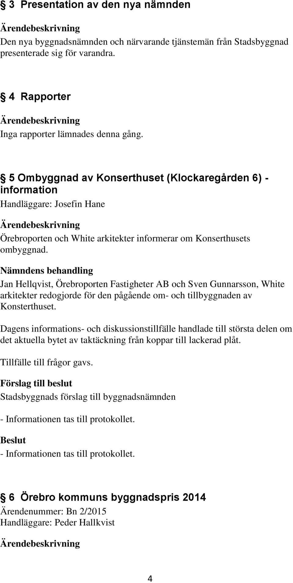 Nämndens behandling Jan Hellqvist, Örebroporten Fastigheter AB och Sven Gunnarsson, White arkitekter redogjorde för den pågående om- och tillbyggnaden av Konsterthuset.