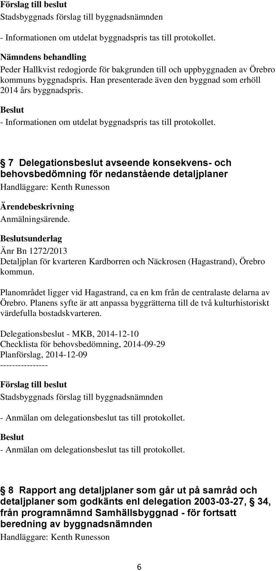 7 Delegationsbeslut avseende konsekvens- och behovsbedömning för nedanstående detaljplaner Handläggare: Kenth Runesson Anmälningsärende.