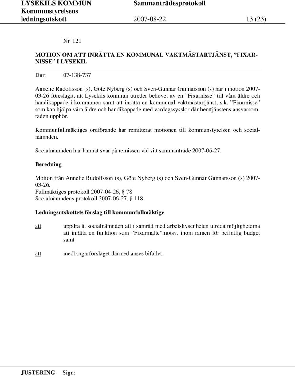 Kommunfullmäktiges ordförande har remitterat motionen till kommunstyrelsen och socialnämnden. Socialnämnden har lämnat svar på remissen vid sitt sammanträde 2007-06-27.