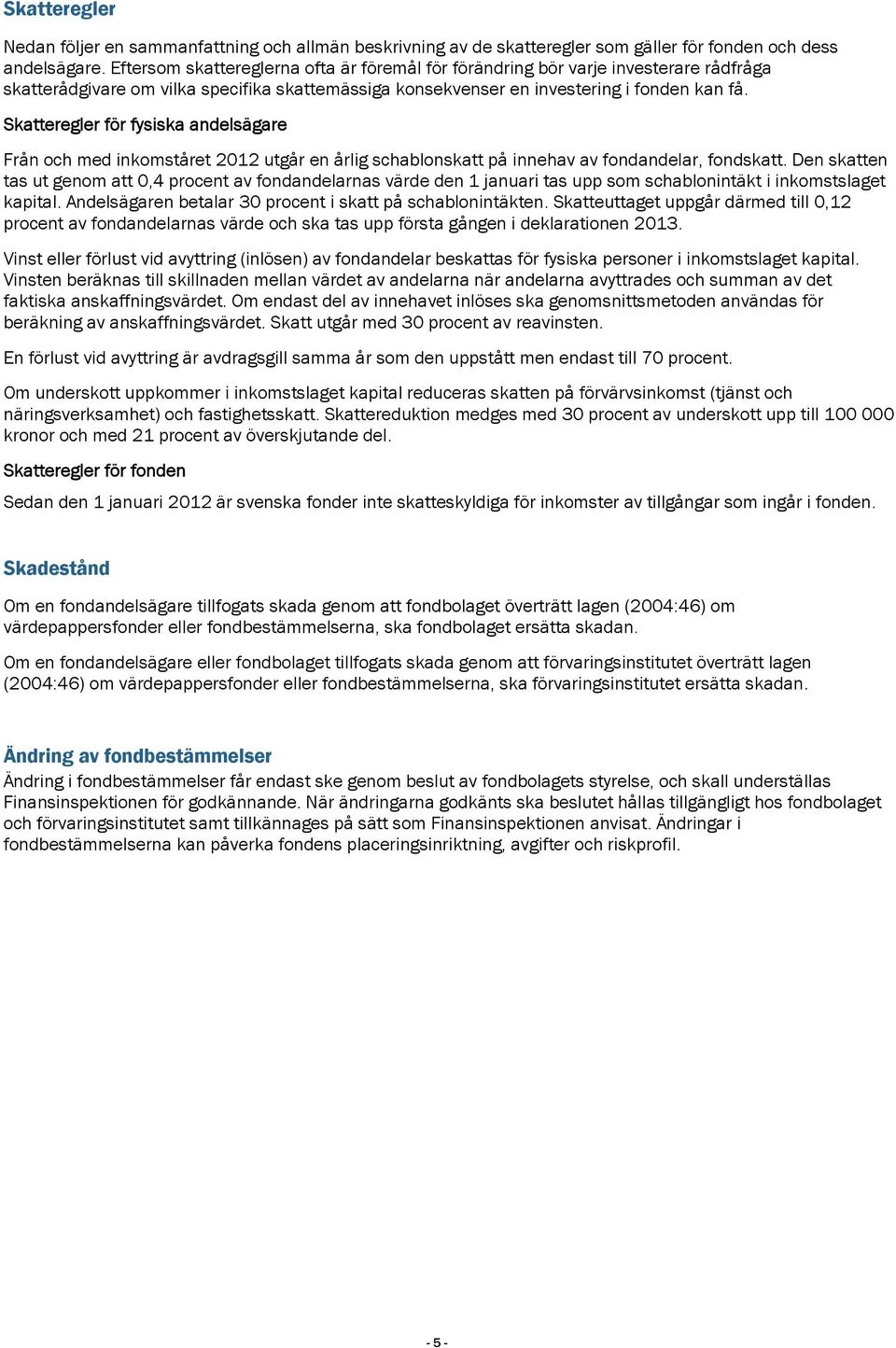 Skatteregler för fysiska andelsägare Från och med inkomståret 2012 utgår en årlig schablonskatt på innehav av fondandelar, fondskatt.