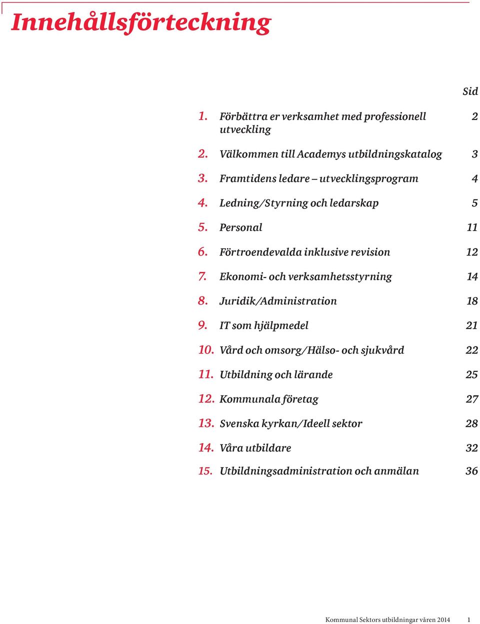 Ekonomi- och verksamhetsstyrning 14 8. Juridik/Administration 18 9. IT som hjälpmedel 21 10. Vård och omsorg/hälso- och sjukvård 22 11.